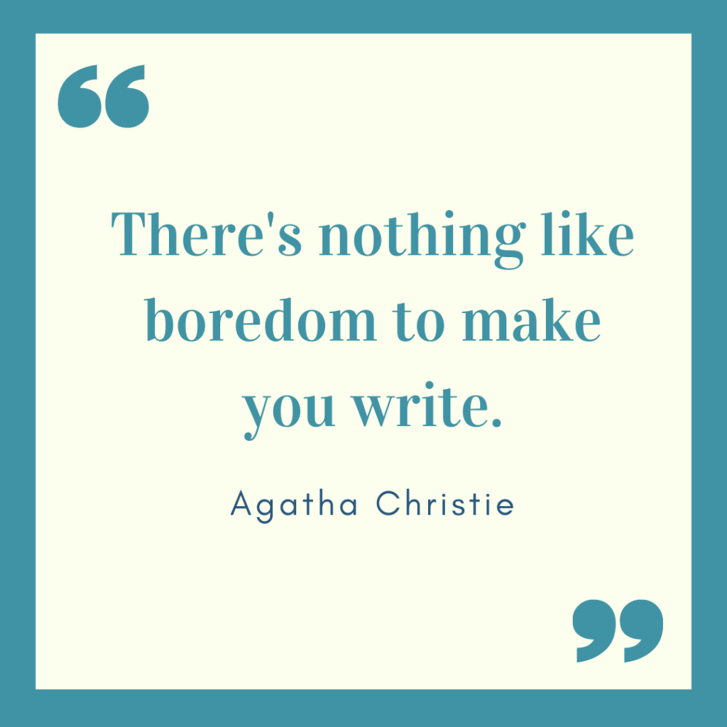 There's nothing like boredom to make you write. Agatha Christie